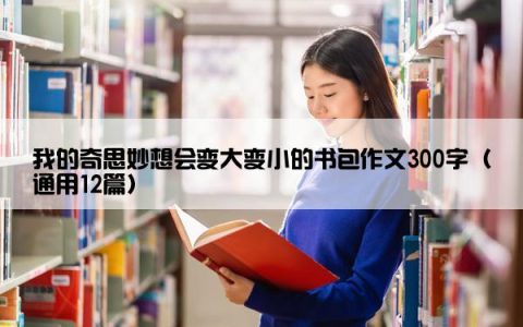 我的奇思妙想会变大变小的书包作文300字（通用12篇）