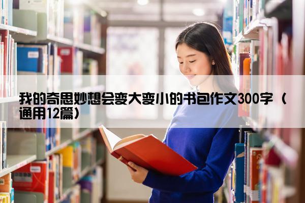 我的奇思妙想会变大变小的书包作文300字（通用12篇）