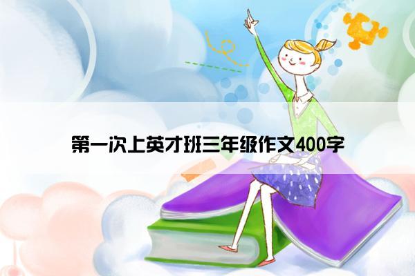 第一次上英才班三年级作文400字