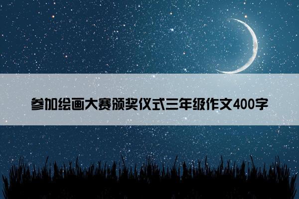 参加绘画大赛颁奖仪式三年级作文400字