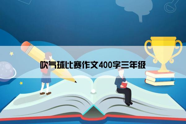 吹气球比赛作文400字三年级