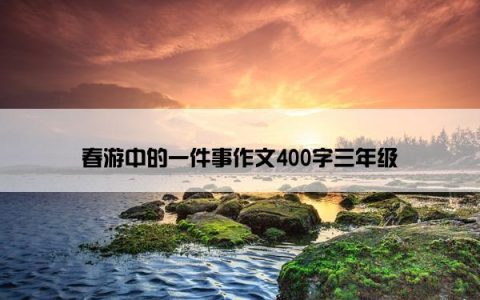 春游中的一件事作文400字三年级