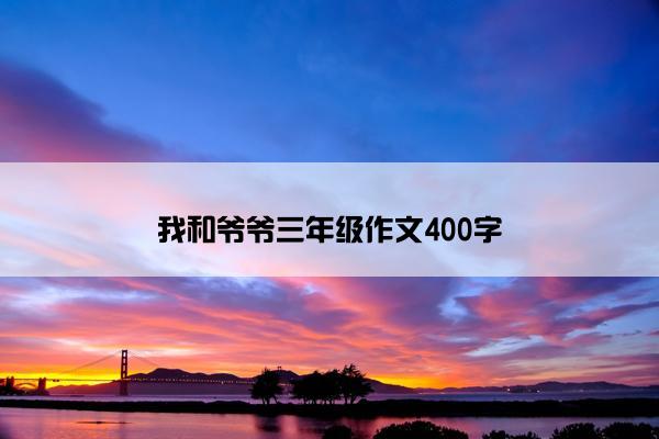 我和爷爷三年级作文400字