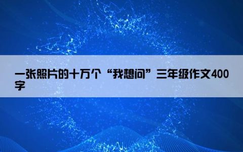 一张照片的十万个“我想问”三年级作文400字
