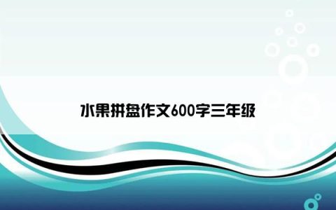 水果拼盘作文600字三年级