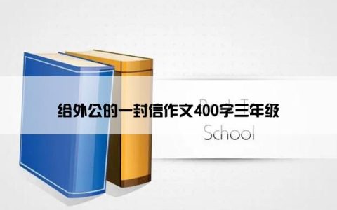 给外公的一封信作文400字三年级