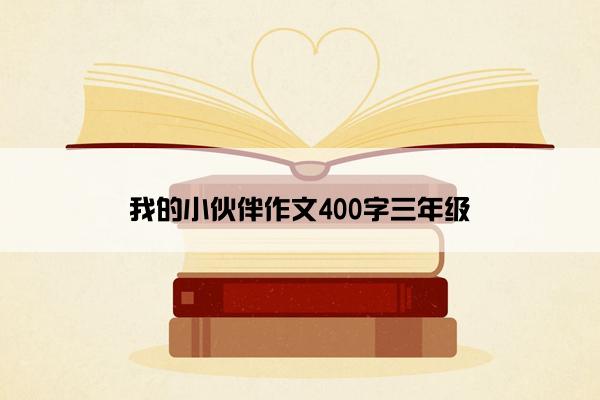 我的小伙伴作文400字三年级