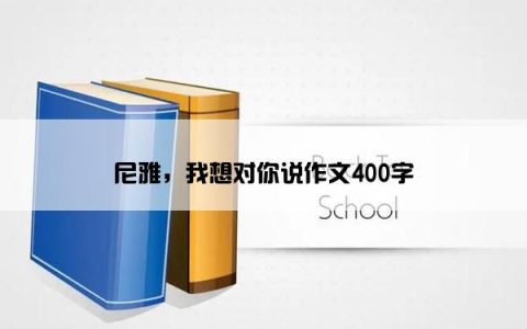 尼雅，我想对你说作文400字