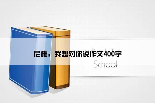 尼雅，我想对你说作文400字