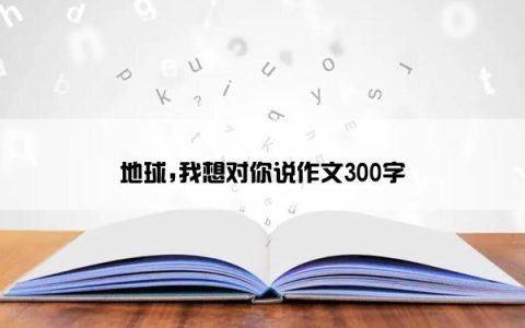 地球,我想对你说作文300字