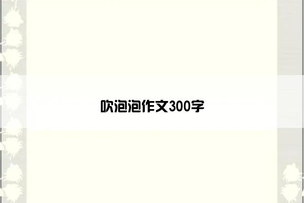 吹泡泡作文300字