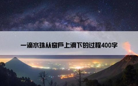 一滴水珠从窗户上滑下的过程400字