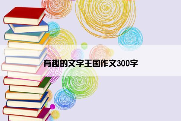 有趣的文字王国作文300字