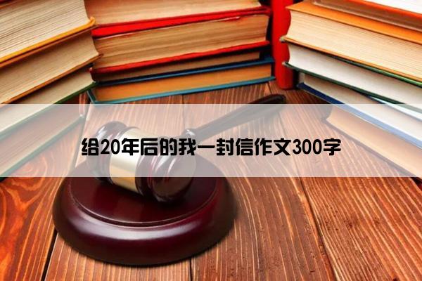 给20年后的我一封信作文300字