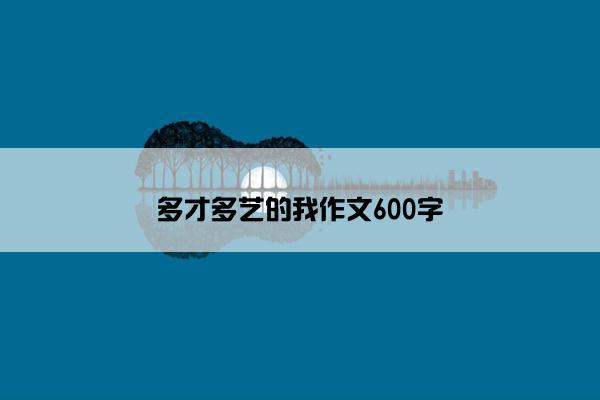 多才多艺的我作文600字