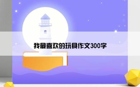 我最喜欢的玩具作文300字
