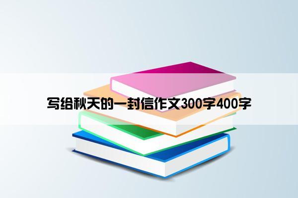 写给秋天的一封信作文300字400字