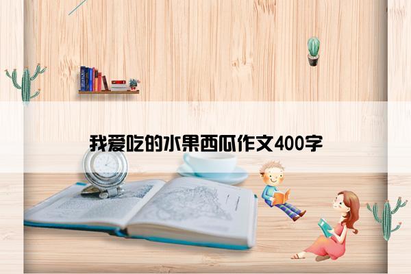 我爱吃的水果西瓜作文400字