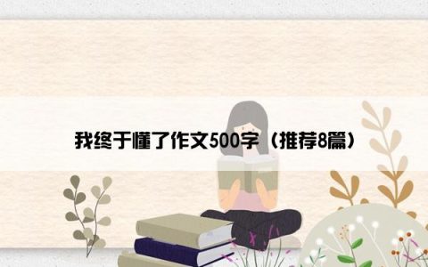 我终于懂了作文500字（推荐8篇）