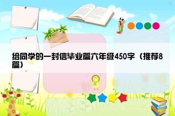 给同学的一封信毕业篇六年级450字（推荐8篇）