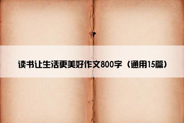 读书让生活更美好作文800字（通用15篇）