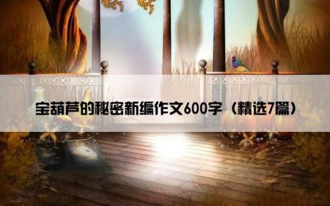 宝葫芦的秘密新编作文600字（精选7篇）