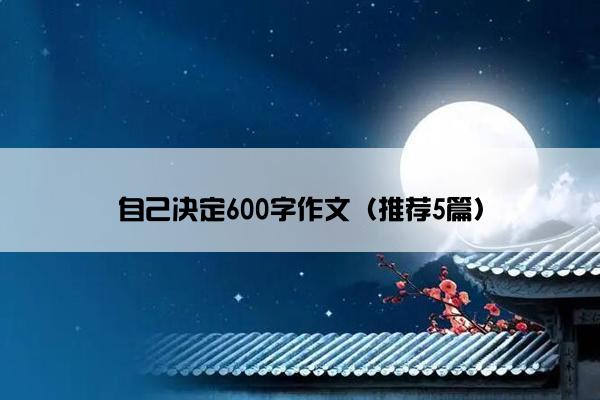 自己决定600字作文（推荐5篇）