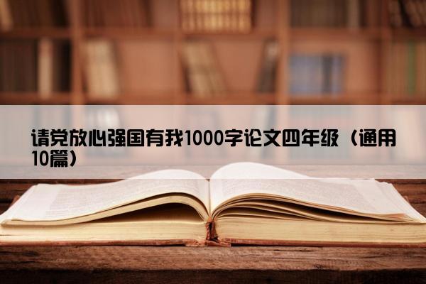 请党放心强国有我1000字论文四年级（通用10篇）