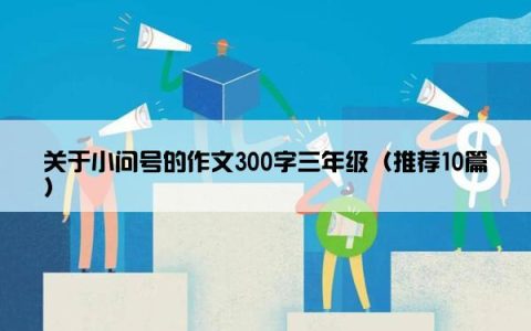 关于小问号的作文300字三年级（推荐10篇）