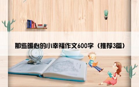 那些暖心的小幸福作文600字（推荐3篇）