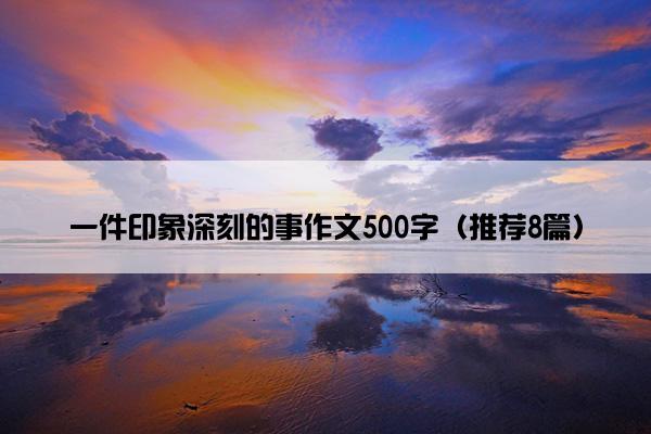 一件印象深刻的事作文500字（推荐8篇）