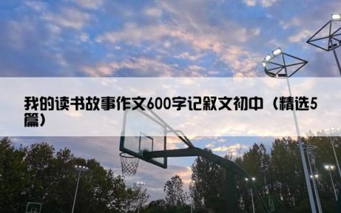 我的读书故事作文600字记叙文初中（精选5篇）