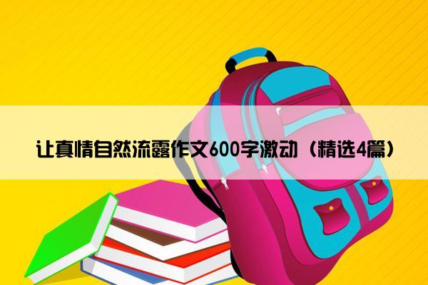 让真情自然流露作文600字激动（精选4篇）