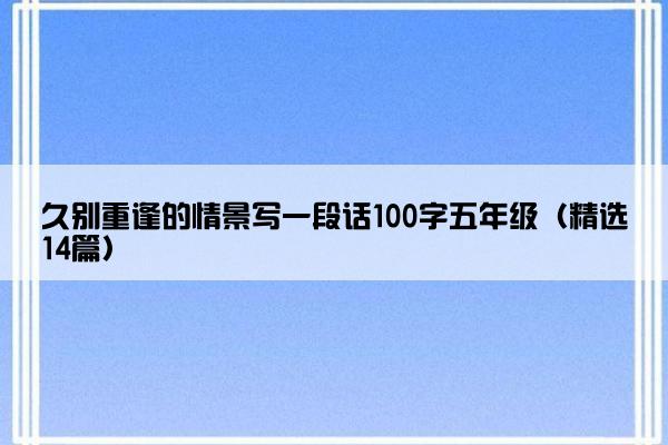 久别重逢的情景写一段话100字五年级（精选14篇）