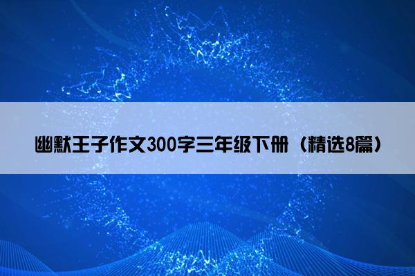 幽默王子作文300字三年级下册（精选8篇）