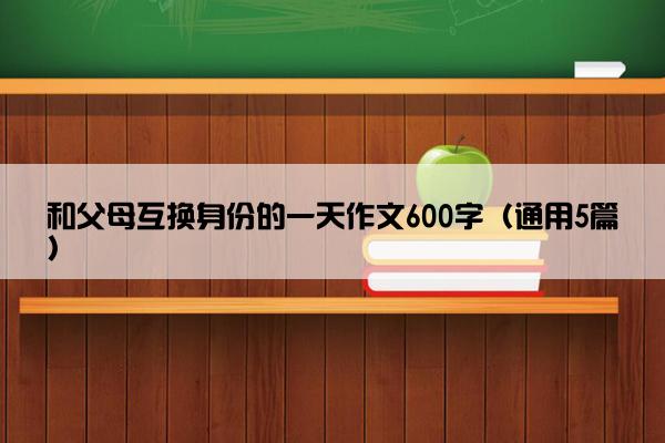 和父母互换身份的一天作文600字（通用5篇）