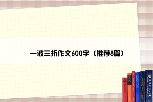 一波三折作文600字（推荐8篇）