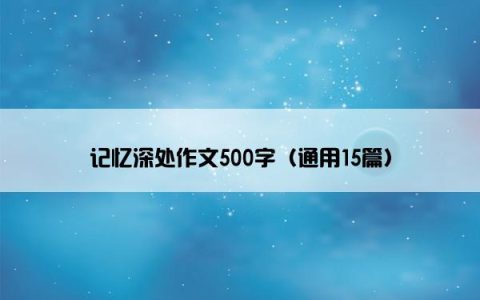 记忆深处作文500字（通用15篇）