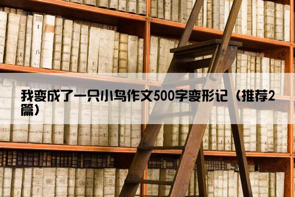 我变成了一只小鸟作文500字变形记（推荐2篇）