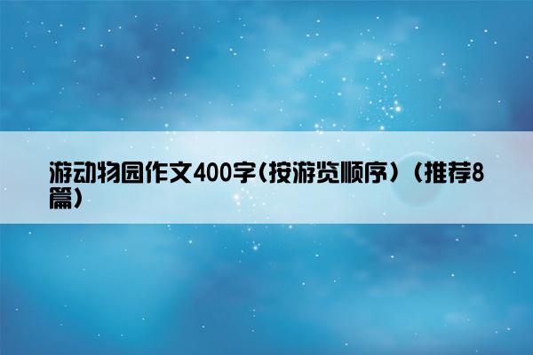 游动物园作文400字(按游览顺序)（推荐8篇）