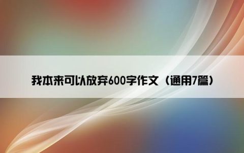 我本来可以放弃600字作文（通用7篇）