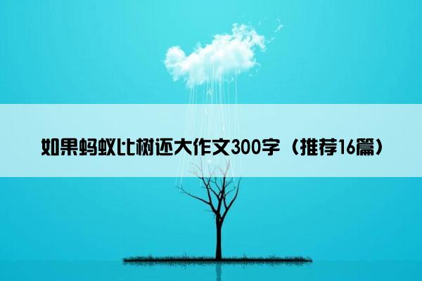 如果蚂蚁比树还大作文300字（推荐16篇）