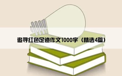 追寻红色足迹作文1000字（精选4篇）