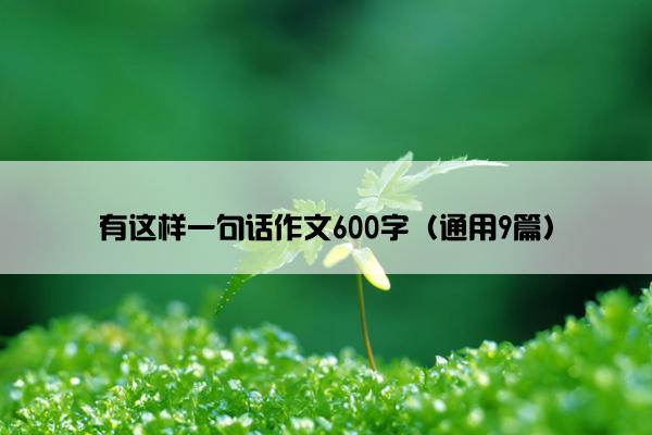 有这样一句话作文600字（通用9篇）