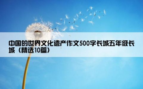 中国的世界文化遗产作文500字长城五年级长城（精选10篇）