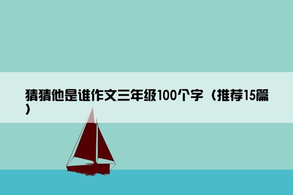 猜猜他是谁作文三年级100个字（推荐15篇）