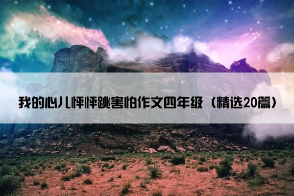 我的心儿怦怦跳害怕作文四年级（精选20篇）