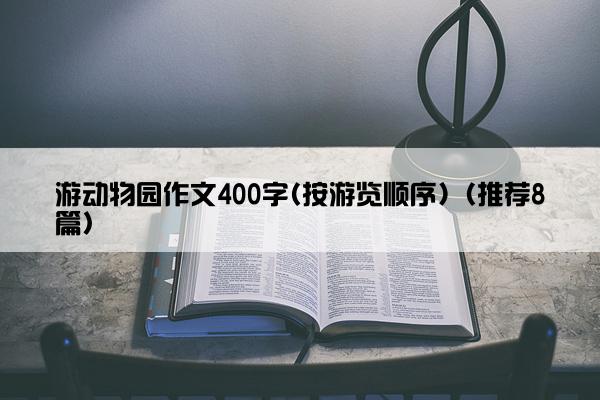 游动物园作文400字(按游览顺序)（推荐8篇）