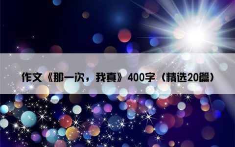 作文《那一次，我真》400字（精选20篇）