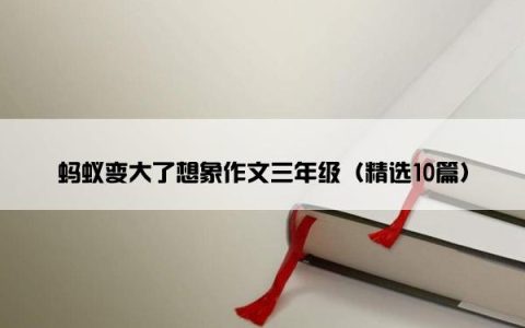 蚂蚁变大了想象作文三年级（精选10篇）